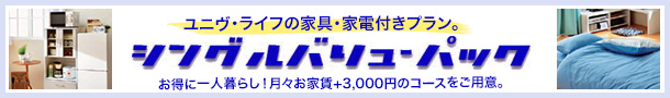 ユニヴ・ライフの家具・家電付きプラン。　シングルバリューパック　お得に一人暮らし！月々お家賃＋3,000円のコースをご用意。