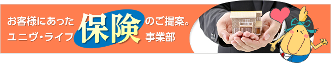 お客様にあった保険のご提案。ユニヴ・ライフ保険事業部