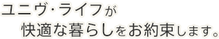 ユニヴライフが快適な暮らしをお約束します。