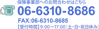 保険事業部 TEL：06-6310-8686 FAX：06-6310-8685【受付時間】9:00～17:00（土・日・祝日休み）